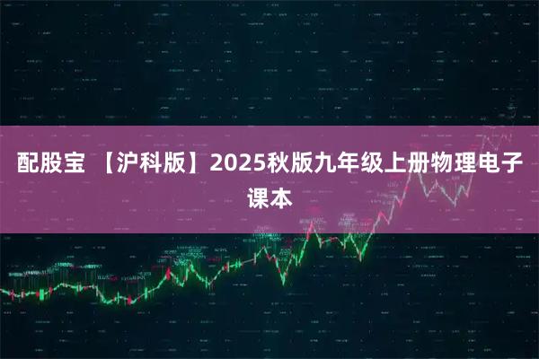 配股宝 【沪科版】2025秋版九年级上册物理电子课本