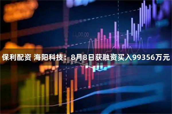 保利配资 海阳科技：8月8日获融资买入99356万元