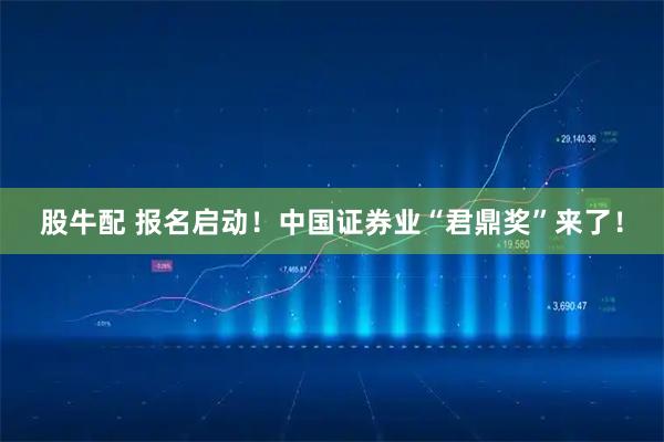 股牛配 报名启动！中国证券业“君鼎奖”来了！