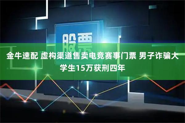 金牛速配 虚构渠道售卖电竞赛事门票 男子诈骗大学生15万获刑四年